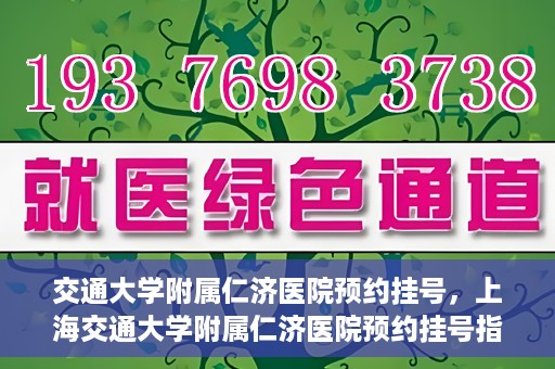 交通大学附属仁济医院预约挂号，上海交通大学附属仁济医院预约挂号指南