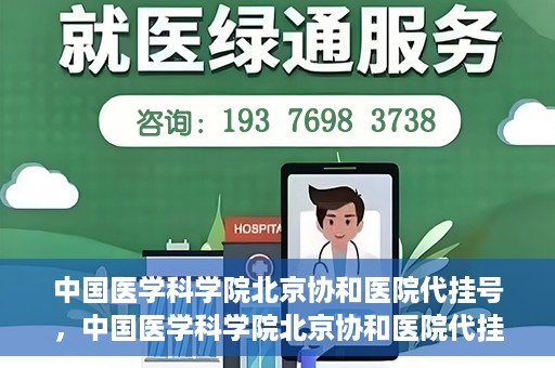 中国医学科学院北京协和医院代挂号，中国医学科学院北京协和医院代挂号服务详解