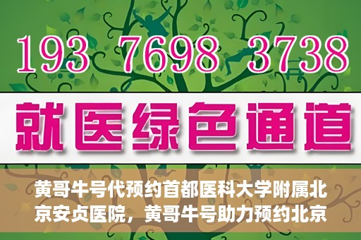 黄哥牛号代预约首都医科大学附属北京安贞医院，黄哥牛号助力预约北京安贞医院，便捷医疗新体验