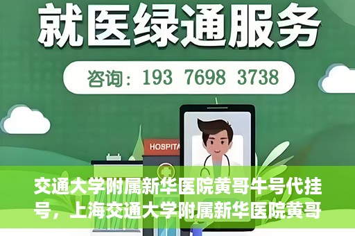 交通大学附属新华医院黄哥牛号代挂号，上海交通大学附属新华医院黄哥牛号代挂号攻略