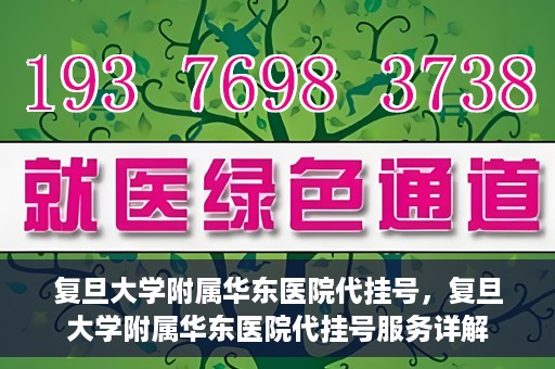 复旦大学附属华东医院代挂号，复旦大学附属华东医院代挂号服务详解