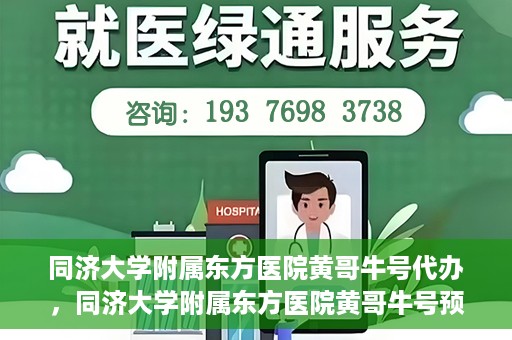 同济大学附属东方医院黄哥牛号代办，同济大学附属东方医院黄哥牛号预约代办攻略