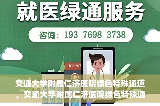 交通大学附属仁济医院绿色特殊通道，交通大学附属仁济医院绿色特殊通道，打造高效医疗服务的典范