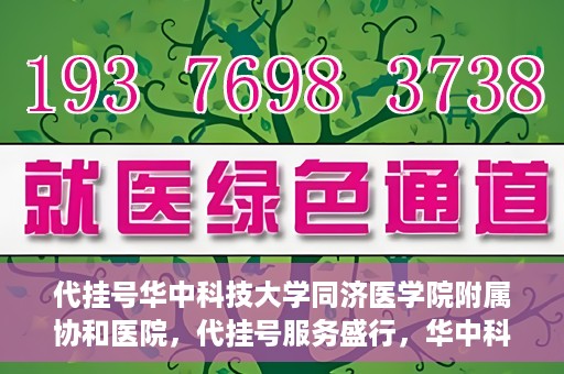 代挂号华中科技大学同济医学院附属协和医院，代挂号服务盛行，华中科技大学同济医学院附属协和医院如何应对挑战？