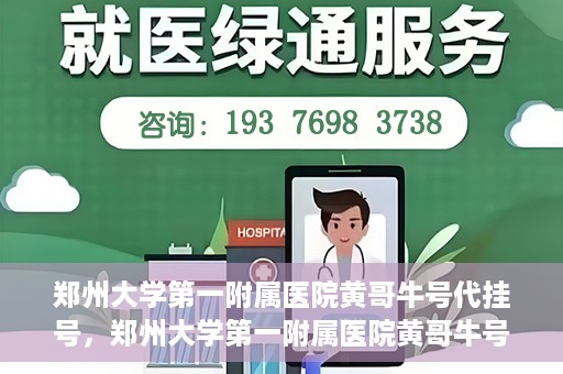 郑州大学第一附属医院黄哥牛号代挂号，郑州大学第一附属医院黄哥牛号代挂号攻略揭秘