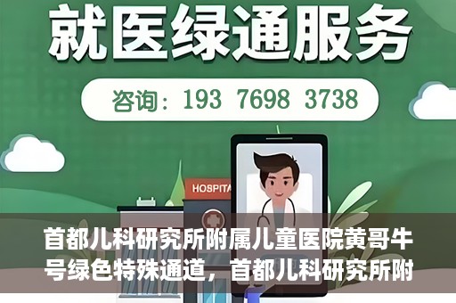 首都儿科研究所附属儿童医院黄哥牛号绿色特殊通道，首都儿科研究所附属儿童医院黄哥牛号绿色就医特殊通道