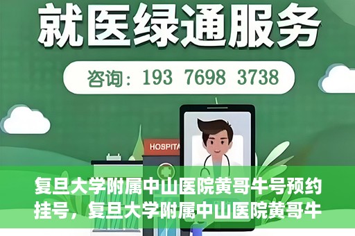 复旦大学附属中山医院黄哥牛号预约挂号，复旦大学附属中山医院黄哥牛号预约挂号攻略解析