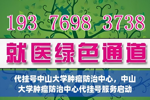 代挂号中山大学肿瘤防治中心，中山大学肿瘤防治中心代挂号服务启动