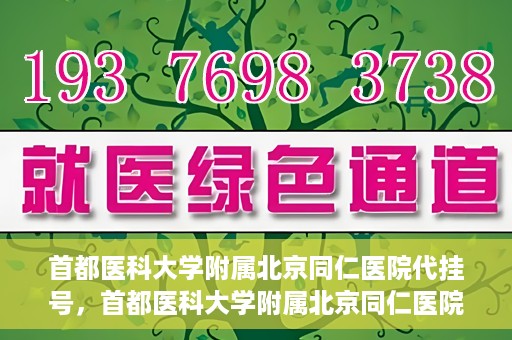 首都医科大学附属北京同仁医院代挂号，首都医科大学附属北京同仁医院便捷代挂号服务解析