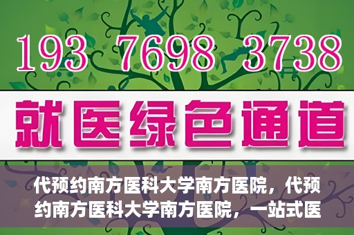 代预约南方医科大学南方医院，代预约南方医科大学南方医院，一站式医疗预约服务解析