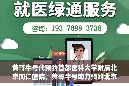 黄哥牛号代预约首都医科大学附属北京同仁医院，黄哥牛号助力预约北京同仁医院，轻松挂号就医新体验