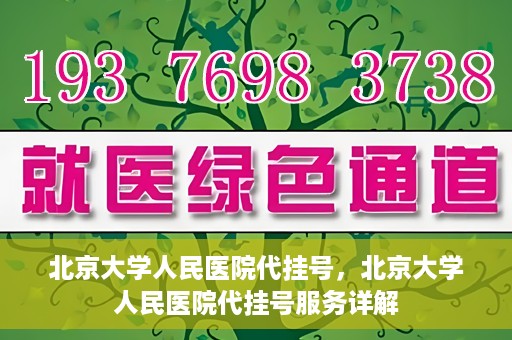 北京大学人民医院代挂号，北京大学人民医院代挂号服务详解