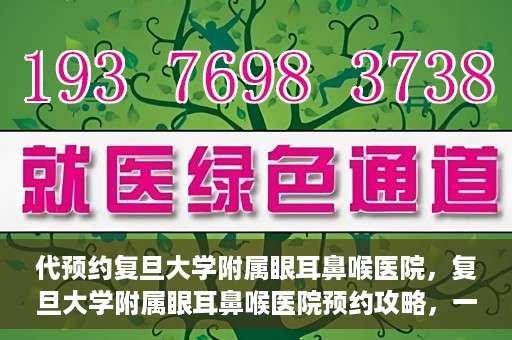 代预约复旦大学附属眼耳鼻喉医院，复旦大学附属眼耳鼻喉医院预约攻略，一站式解决您的就医难题