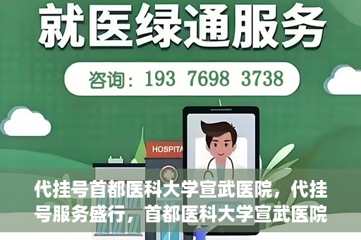 代挂号首都医科大学宣武医院，代挂号服务盛行，首都医科大学宣武医院如何应对？