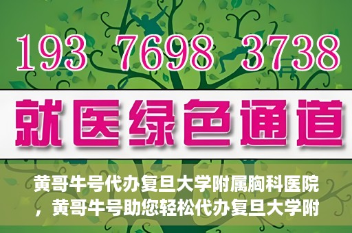 黄哥牛号代办复旦大学附属胸科医院，黄哥牛号助您轻松代办复旦大学附属胸科医院事务