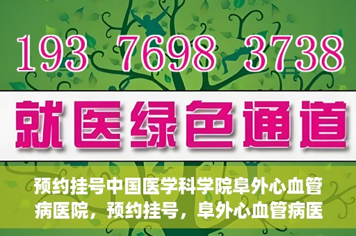预约挂号中国医学科学院阜外心血管病医院，预约挂号，阜外心血管病医院权威专家等你预约！