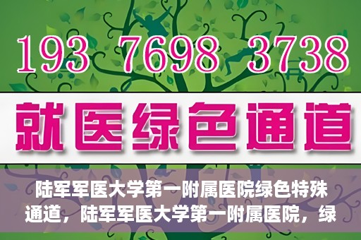 陆军军医大学第一附属医院绿色特殊通道，陆军军医大学第一附属医院，绿色特殊通道开启生命之门