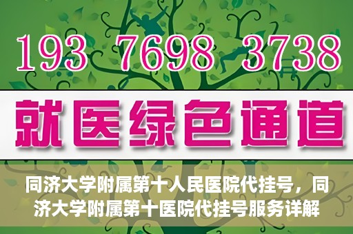 同济大学附属第十人民医院代挂号，同济大学附属第十医院代挂号服务详解
