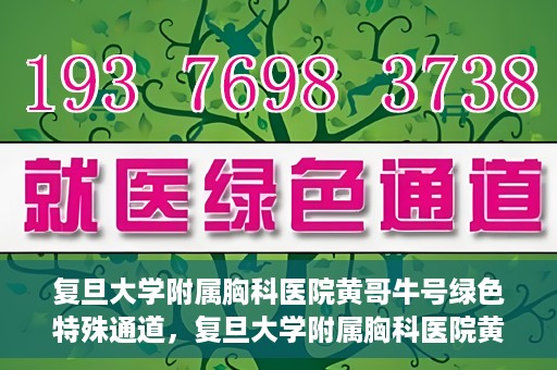 复旦大学附属胸科医院黄哥牛号绿色特殊通道，复旦大学附属胸科医院黄哥牛号，绿色特殊通道开启健康之门