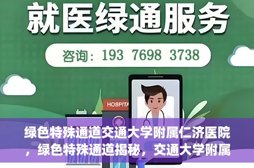 绿色特殊通道交通大学附属仁济医院，绿色特殊通道揭秘，交通大学附属仁济医院的探索与实践