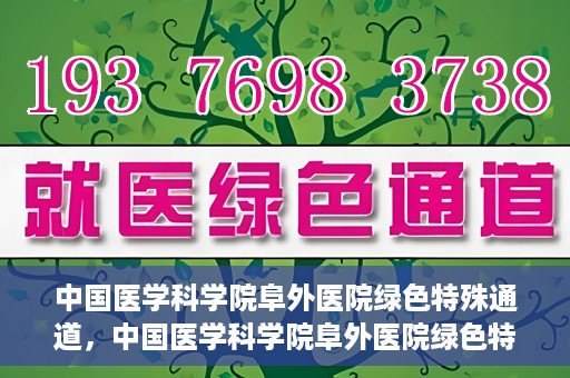 中国医学科学院阜外医院绿色特殊通道，中国医学科学院阜外医院绿色特殊通道，健康守护的紧急通道