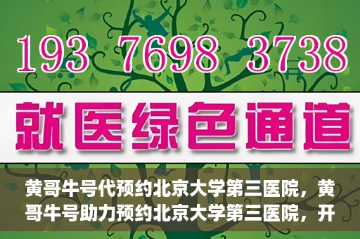 黄哥牛号代预约北京大学第三医院，黄哥牛号助力预约北京大学第三医院，开启健康新篇章