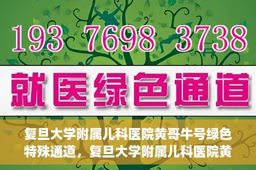 复旦大学附属儿科医院黄哥牛号绿色特殊通道，复旦大学附属儿科医院黄哥牛号，绿色特殊通道的温暖守护