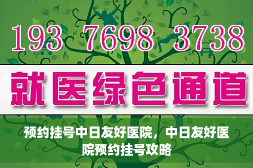 预约挂号中日友好医院，中日友好医院预约挂号攻略