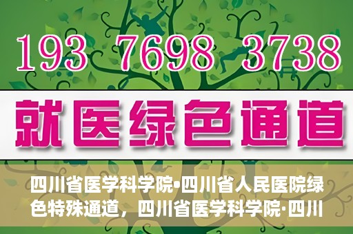 四川省医学科学院•四川省人民医院绿色特殊通道，四川省医学科学院·四川省人民医院启动绿色特殊通道，助力健康四川建设