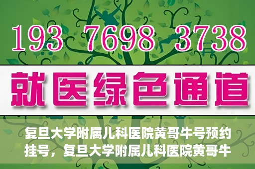 复旦大学附属儿科医院黄哥牛号预约挂号，复旦大学附属儿科医院黄哥牛号预约挂号攻略解析
