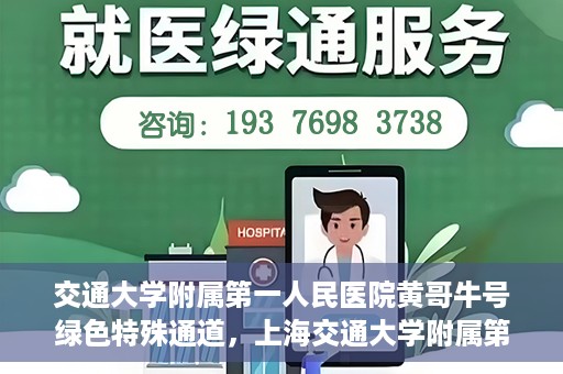交通大学附属第一人民医院黄哥牛号绿色特殊通道，上海交通大学附属第一人民医院黄哥牛号，绿色特殊通道开启健康之门