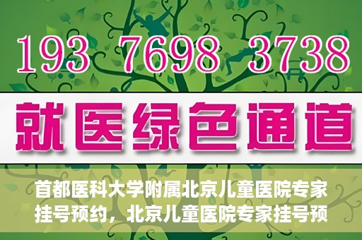首都医科大学附属北京儿童医院专家挂号预约，北京儿童医院专家挂号预约指南