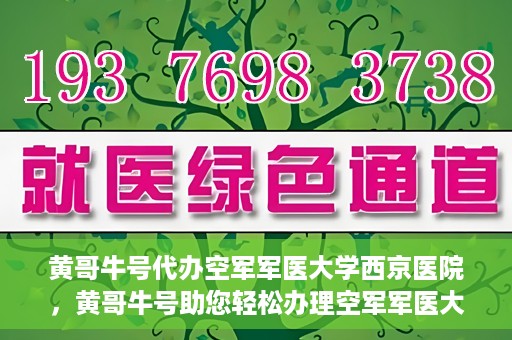 黄哥牛号代办空军军医大学西京医院，黄哥牛号助您轻松办理空军军医大学西京医院事务