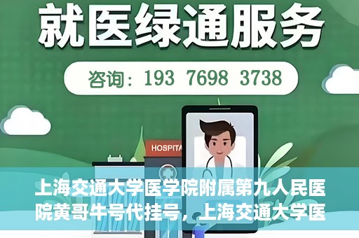 上海交通大学医学院附属第九人民医院黄哥牛号代挂号，上海交通大学医学院附属第九人民医院黄哥牛号助您轻松预约挂号