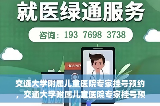 交通大学附属儿童医院专家挂号预约，交通大学附属儿童医院专家挂号预约指南