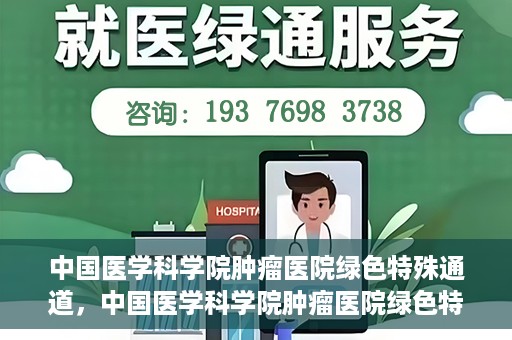 中国医学科学院肿瘤医院绿色特殊通道，中国医学科学院肿瘤医院绿色特殊通道，健康护航的新路径