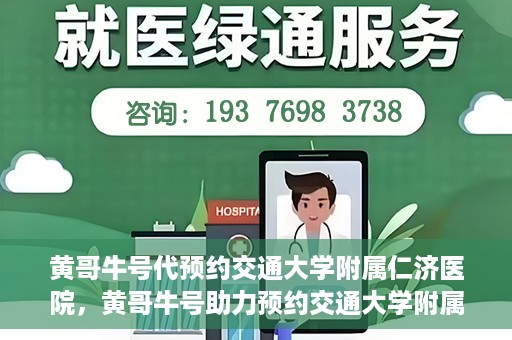 黄哥牛号代预约交通大学附属仁济医院，黄哥牛号助力预约交通大学附属仁济医院，一站式便捷就医体验