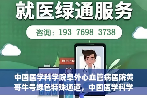 中国医学科学院阜外心血管病医院黄哥牛号绿色特殊通道，中国医学科学院阜外心血管病医院黄哥牛号绿色特殊通道，守护心血管健康的快速通道