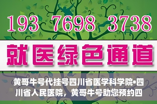 黄哥牛号代挂号四川省医学科学院•四川省人民医院，黄哥牛号助您预约四川省医学科学院·四川省人民医院专家号