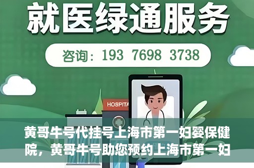 黄哥牛号代挂号上海市第一妇婴保健院，黄哥牛号助您预约上海市第一妇婴保健院挂号服务
