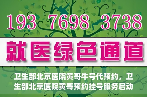 卫生部北京医院黄哥牛号代预约，卫生部北京医院黄哥预约挂号服务启动