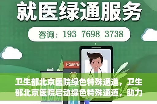 卫生部北京医院绿色特殊通道，卫生部北京医院启动绿色特殊通道，助力健康中国行动
