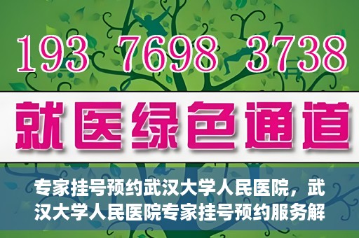 专家挂号预约武汉大学人民医院，武汉大学人民医院专家挂号预约服务解析