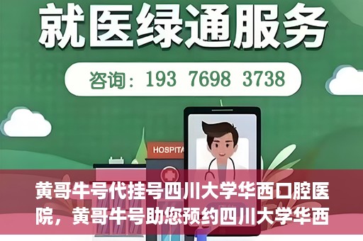 黄哥牛号代挂号四川大学华西口腔医院，黄哥牛号助您预约四川大学华西口腔医院专家号