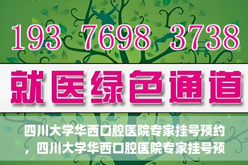 四川大学华西口腔医院专家挂号预约，四川大学华西口腔医院专家挂号预约攻略