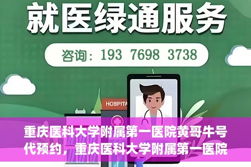 重庆医科大学附属第一医院黄哥牛号代预约，重庆医科大学附属第一医院黄哥牛号预约服务启动