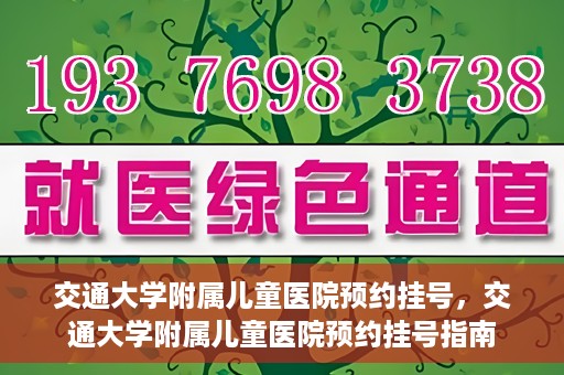交通大学附属儿童医院预约挂号，交通大学附属儿童医院预约挂号指南