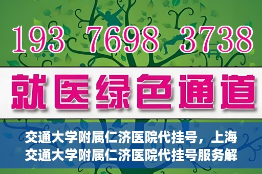 交通大学附属仁济医院代挂号，上海交通大学附属仁济医院代挂号服务解析