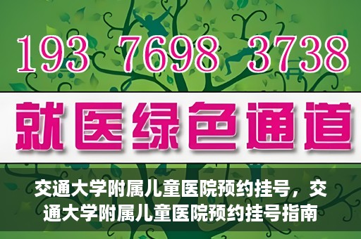 交通大学附属儿童医院预约挂号，交通大学附属儿童医院预约挂号指南