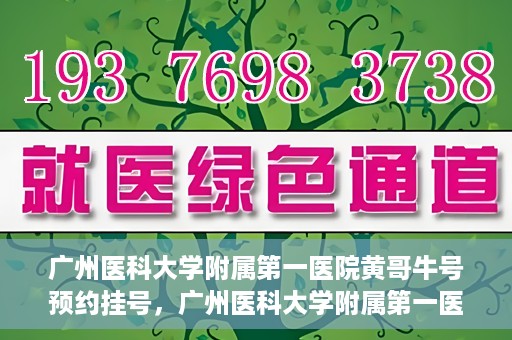 广州医科大学附属第一医院黄哥牛号预约挂号，广州医科大学附属第一医院黄哥名医牛号预约挂号攻略
